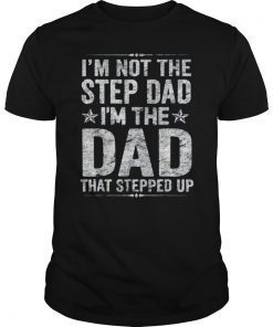 Mens I'm Not The Step Dad I'm The Dad That Stepped Up Tee Shirt