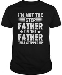 Mens I'm Not The Step Father im The Father Stepped Up Shirt Gifts