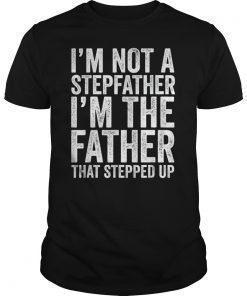 Mens I'm Not The Stepfather I'm The Father That Stepped Up Shirt