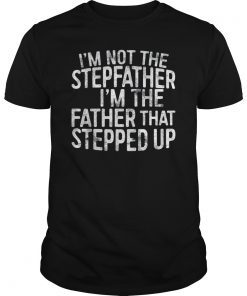 Mens I'm Not The Stepfather I'm The Father That Stepped Up Shirts