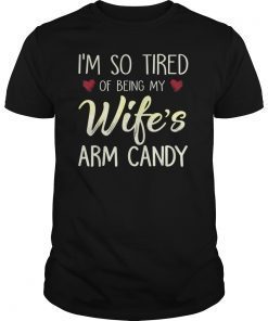 Mens I'm So Tired Of Being My Wife's Arm Candy Gift T-Shirt Gift