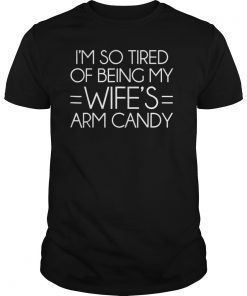 Mens I'm So Tired Of Being My Wife's Arm Candy T-Shirts