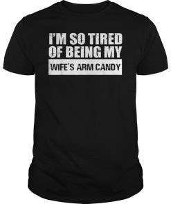 Mens Im So Tired Of Being My Wifes Arm Candy Tee shirt