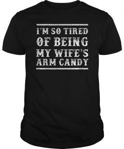 Mens I'm So Tired of Being My Wife's Arm Candy T-Shirt T-Shirt