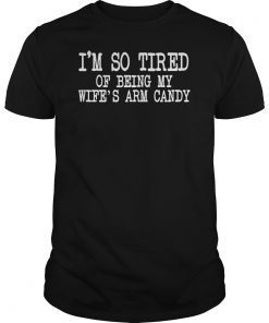 Mens I'm so tired of being my wife's arm candy Gift T-Shirt