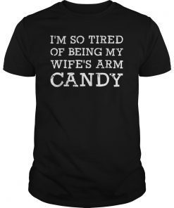 Mens Im so tired of being my wifes arm candy Gift Tee Shirt