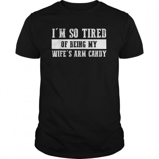 Mens Im so tired of being my wifes arm candy TShirts