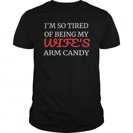 Mens I'm so tired of being my wife's arm candy Tee Shirts Men Gift T-Shirt