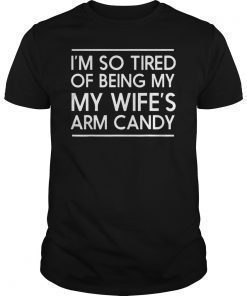 Mens I'm so tired of being my wife's arm candy t-shirt