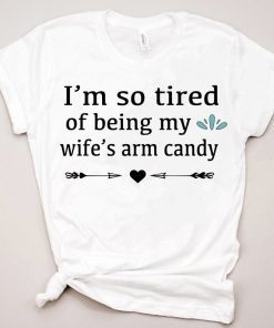 Mens Im so tired of being my wifes arm candy tee shirts