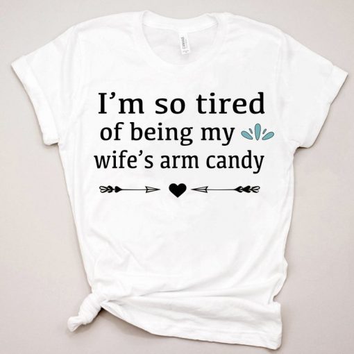 Mens Im so tired of being my wifes arm candy tee shirts