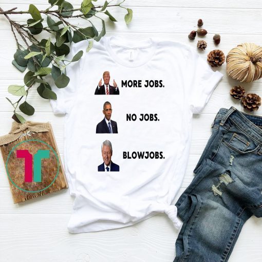 More Jobs No Jobs Blowjobs Funny Presidents Shirt