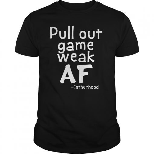 Pull Out Game Weak AF Funny Fatherhood Dad Gift Shirt