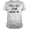 Pull Out Game Weak Af Gift Tee Shirt