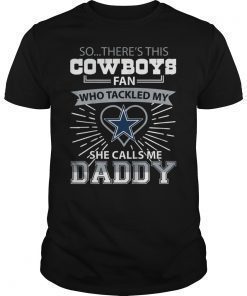So There's This Cowboys Fan Who Tackled My She Calls Me Daddy T-Shirt