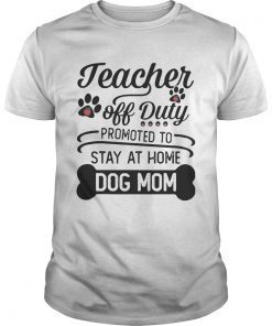 Teacher Off Duty Promoted To Stay At Home Dog Mom shirt