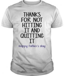 Thank for not hitting it and quitting it happy father's day T-Shirt