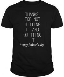 Thanks For Not Hitting It And Quitting It Happy Father's Day Gift Tee Shirt