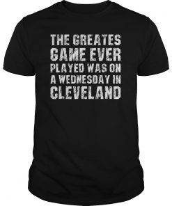 The Greatest Game Ever Played Wednesday In Cleveland T Shirt