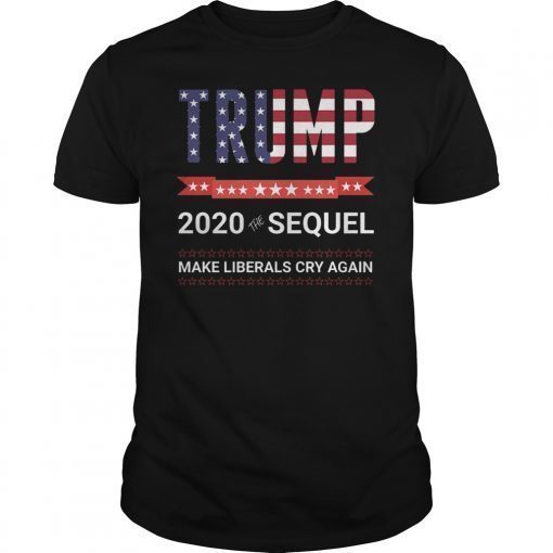 Trump 2020 Shirt - The Sequel - Make Liberals Cry Again T-shirt