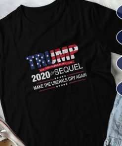 Trump 2020 the Sequel Make The Liberals Cry Again ,Trump , Donald trump, Trump 2020, Funny trump ,Donald trump T-Shirt