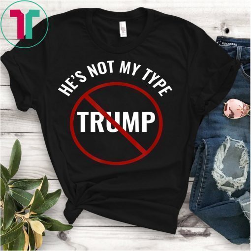 Trump He's Not My Type Join The Resistance T-Shirt