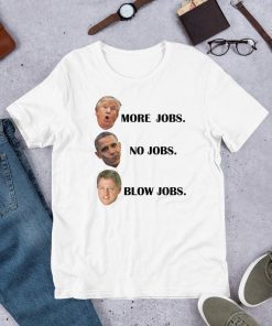 Trump More Jobs Obama No Jobs Clinton Blow jobs T-Shirt - Funny Trump Quote Shirt - Political Event Tshirts