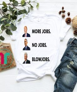 Trump More Jobs Obama No Jobs Clinton Blow jobs T-Shirts