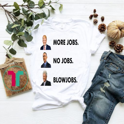 Trump More Jobs Obama No Jobs Clinton Blow jobs T-Shirts