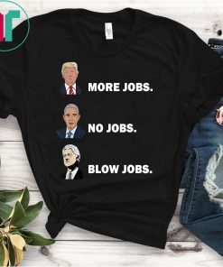 Trump More Jobs, obama no jobs, clinton blow jobs, donald trump shirt, barack obama shirt, bill clinton shirt, inspirational shirt Unisex