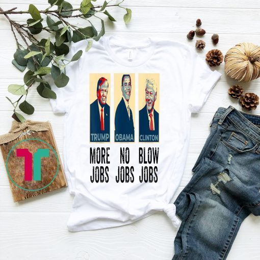 Trump More Jobs, obama no jobs, clinton blow jobs, donald trump shirt, barack obama shirt, bill clinton shirt, inspirational shirt Unisex