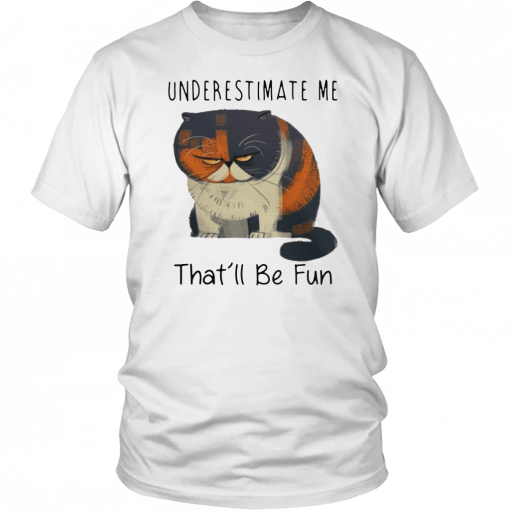 UNDERESTIMATE ME THAT’LL BE FUN SHIRT PUDGE THE CAT