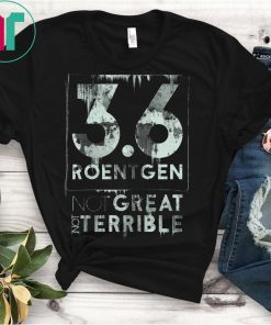 Chernobyl Quote, 3.6 Roentgen Not great, Not terrible T-Shirt