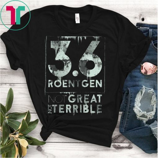 Chernobyl Quote, 3.6 Roentgen Not great, Not terrible T-Shirt