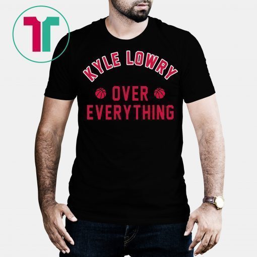 Kyle Lowry Over Everything Toronto Raptors Shirt