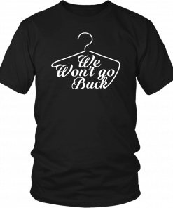 WE WON'T GO BACK PRO-CHOICE FEMINIST T-SHIRT FEMINIST SHIRT AND FEMINIST SHIRT