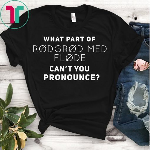 What Part Of Rodgrod Med Flode Can't You Pronounce T-Shirt