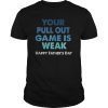 Your Pullout Game is Weak Happy Father's Day Perfect Gift Tee Shirt