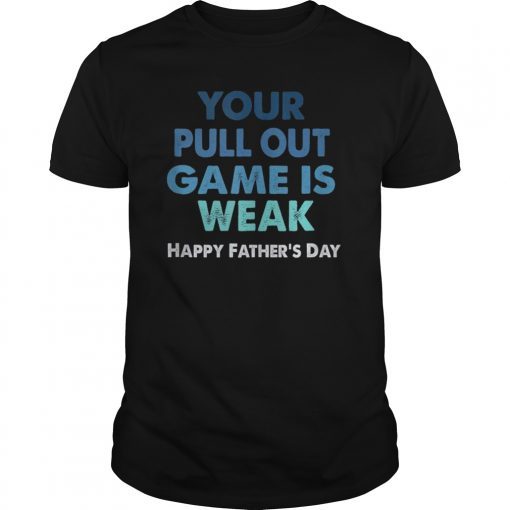 Your Pullout Game is Weak Happy Father's Day Perfect Gift Tee Shirt