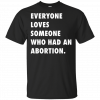 Abortion-Rights Movement Everyone Loves Someone Who Had An Abortion T-Shirt