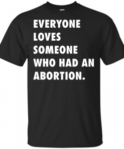Abortion-Rights Movement Everyone Loves Someone Who Had An Abortion T-Shirt