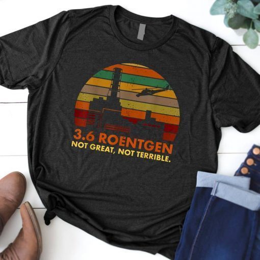 3.6 Roentgen Not Great, Not Terrible Chernobyl Shirt