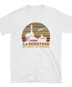 3.6 Roentgen Not Great Shirt, Not Terrible Chernobyl T-Shirt