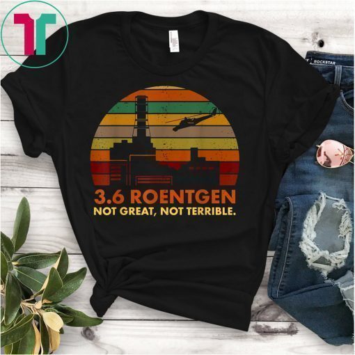 3.6 Roentgen Not Great, Not Terrible Chernobyl T-Shirt