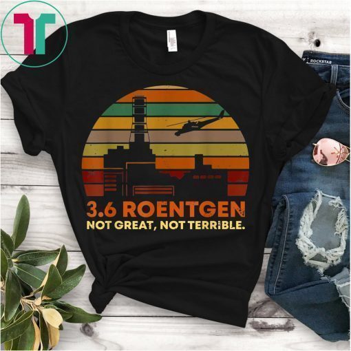 3.6 Roentgen Not Great Not Terrible Meme Facts Tshirt