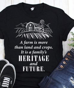 A farm is more than land and crops it is a family’s heritage and future shirt