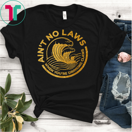 Ain't No Laws Tshirt When You're Drinking Claws Classic T-Shirt T-Shirt