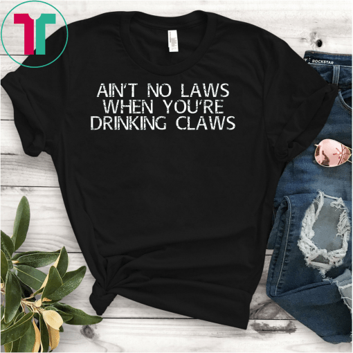 Ain't No Laws When You're Drinking Claws Classic Gift T-Shirt