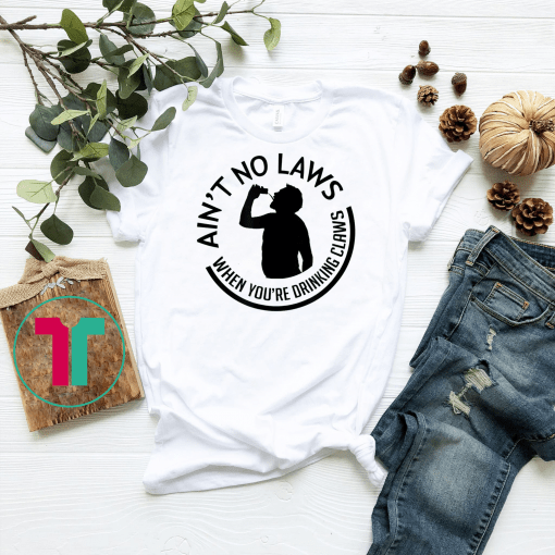 Ain't no laws when you're drinking claws - T Shirt