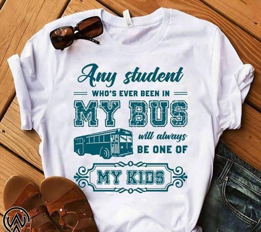 Any student who’s ever been in my bus will always be one of my kids shirt